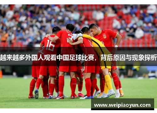 越来越多外国人观看中国足球比赛，背后原因与现象探析