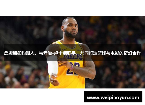 詹姆斯签约湖人，与乔治-卢卡斯联手，共同打造篮球与电影的奇幻合作