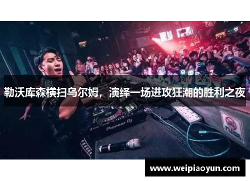 勒沃库森横扫乌尔姆，演绎一场进攻狂潮的胜利之夜