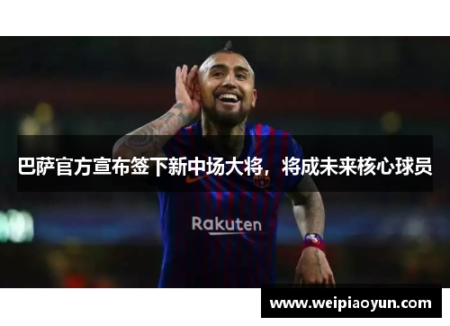 巴萨官方宣布签下新中场大将，将成未来核心球员