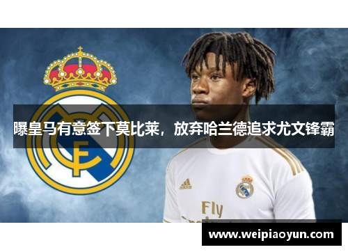 曝皇马有意签下莫比莱，放弃哈兰德追求尤文锋霸